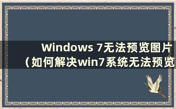 Windows 7无法预览图片（如何解决win7系统无法预览图片的问题）